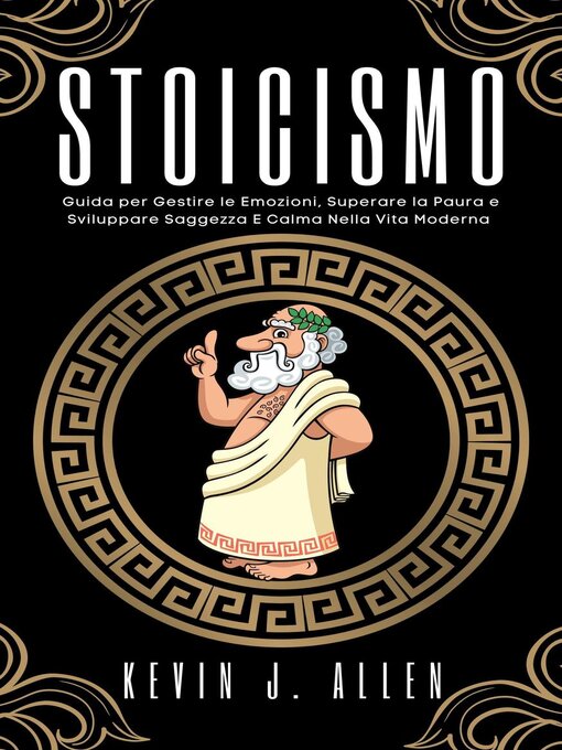 Title details for Stoicismo--Guida per Gestire le Emozioni, Superare la Paura e Sviluppare Saggezza e Calma Nella Vita Moderna by KEVIN J. ALLEN - Available